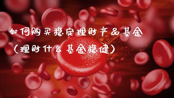 如何购买稳定理财产品基金（理财什么基金稳健）_https://www.kuaijiepai.net_期货理财_第1张