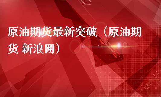 原油期货最新突破（原油期货 新浪网）_https://www.kuaijiepai.net_国际期货_第1张