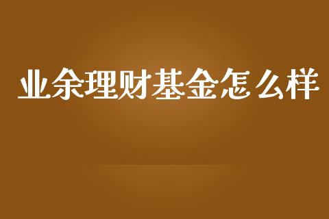 业余理财基金怎么样_https://www.kuaijiepai.net_期货理财_第1张