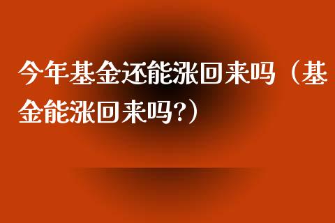 今年基金还能涨回来吗（基金能涨回来吗?）_https://www.kuaijiepai.net_投资理财_第1张