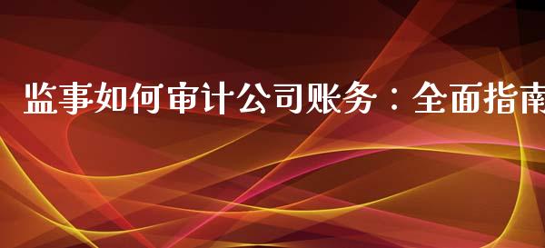 监事如何审计公司账务：全面指南_https://www.kuaijiepai.net_期货在线_第1张