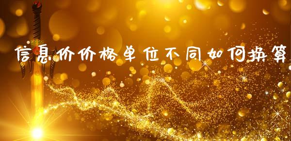 信息价价格单位不同如何换算_https://www.kuaijiepai.net_期货理财_第1张