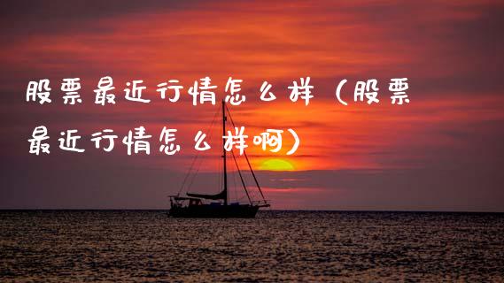股票最近行情怎么样（股票最近行情怎么样啊）_https://www.kuaijiepai.net_新股新闻_第1张