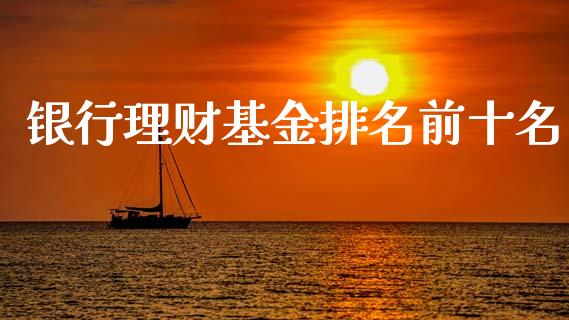 银行理财基金排名前十名_https://www.kuaijiepai.net_期货理财_第1张