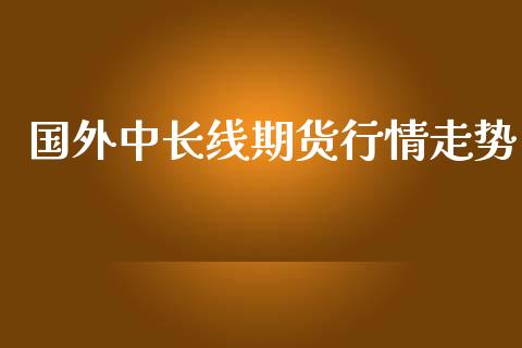 国外中长线期货行情走势_https://www.kuaijiepai.net_期货在线_第1张