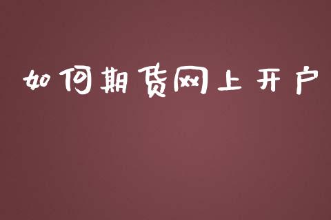 如何期货网上开户_https://www.kuaijiepai.net_国际期货_第1张