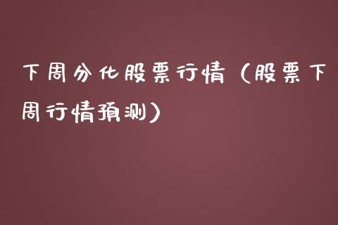 下周分化股票行情（股票下周行情预测）_https://www.kuaijiepai.net_国际股建_第1张