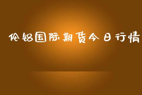 伦铝国际期货今日行情_https://www.kuaijiepai.net_期货在线_第1张
