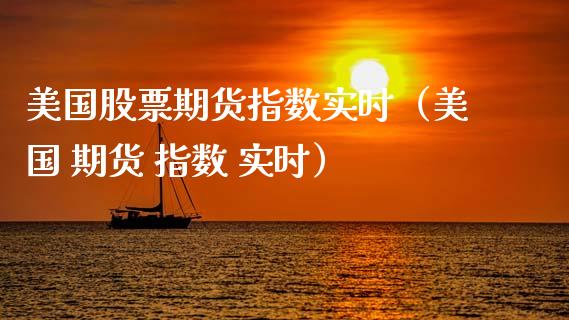美国股票期货指数实时（美国 期货 指数 实时）_https://www.kuaijiepai.net_国际期货_第1张