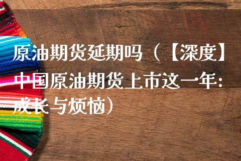 原油期货延期吗（【深度】中国原油期货上市这一年:成长与烦恼）_https://www.kuaijiepai.net_国际期货_第1张