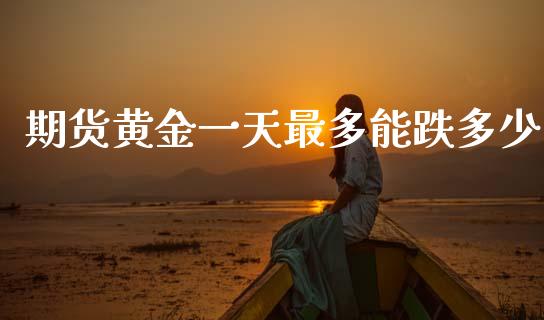期货黄金一天最多能跌多少_https://www.kuaijiepai.net_期货资讯_第1张