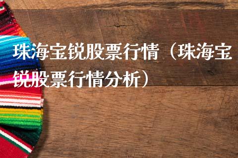 珠海宝锐股票行情（珠海宝锐股票行情分析）_https://www.kuaijiepai.net_新股新闻_第1张