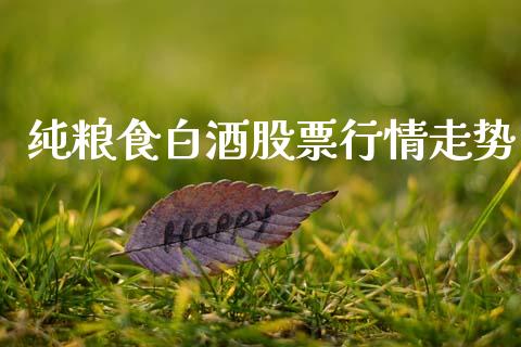 纯粮食白酒股票行情走势_https://www.kuaijiepai.net_新股新闻_第1张
