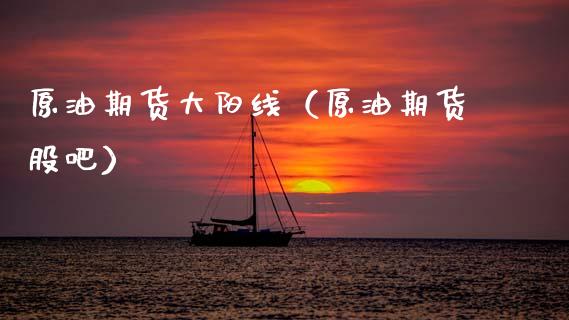 原油期货大阳线（原油期货股吧）_https://www.kuaijiepai.net_期货资讯_第1张