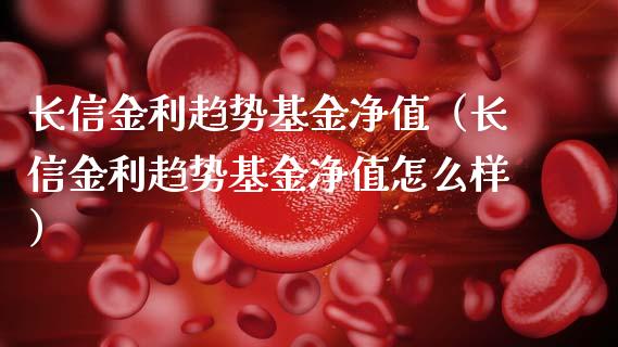 长信金利趋势基金净值（长信金利趋势基金净值怎么样）_https://www.kuaijiepai.net_期货理财_第1张