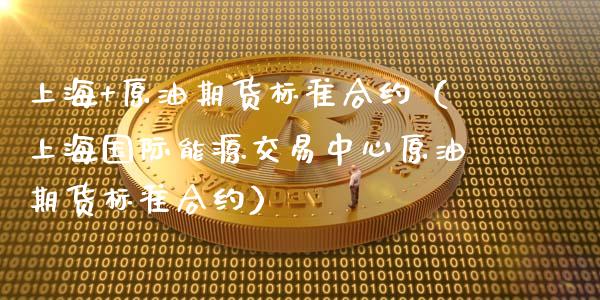 上海+原油期货标准合约（上海国际能源交易中心原油期货标准合约）_https://www.kuaijiepai.net_国际期货_第1张