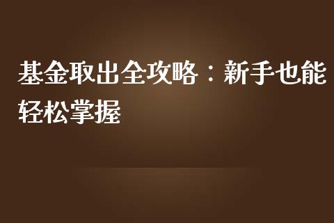 基金取出全攻略：新手也能轻松掌握_https://www.kuaijiepai.net_新股新闻_第1张