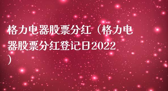 格力电器股票分红（格力电器股票分红登记日2022）_https://www.kuaijiepai.net_股票理论_第1张