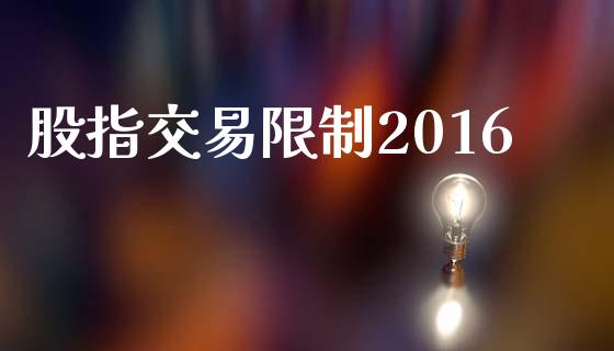 股指交易限制2016_https://www.kuaijiepai.net_期货资讯_第1张