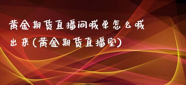 黄金期货直播间喊单怎么喊出来(黄金期货直播室)_期货在线_第1张_快捷排财经网 黄金期货直播间喊单怎么喊出来(黄金期货直播室)_https://www.kuaijiepai.net_期货在线_第1张