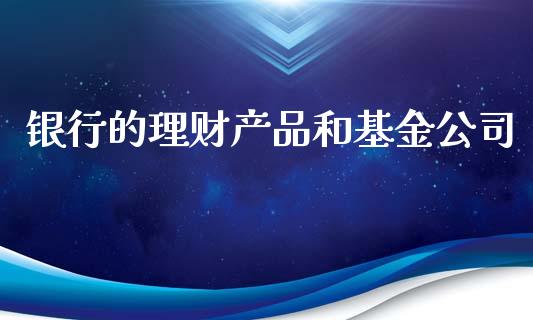 银行的理财产品和基金公司_https://www.kuaijiepai.net_期货理财_第1张