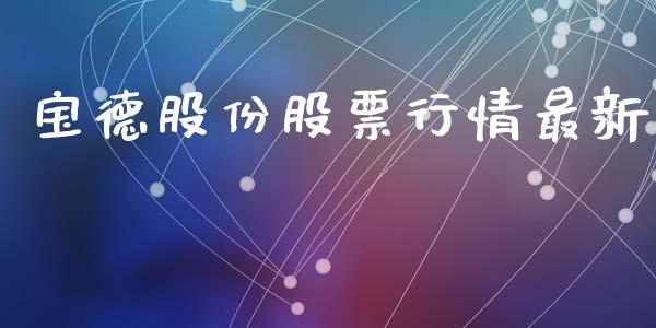 宝德股份股票行情最新_https://www.kuaijiepai.net_股票理论_第1张