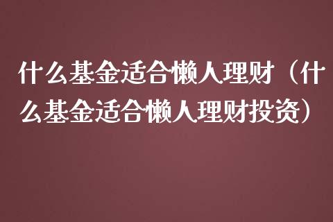 什么基金适合懒人理财（什么基金适合懒人理财投资）_https://www.kuaijiepai.net_期货理财_第1张