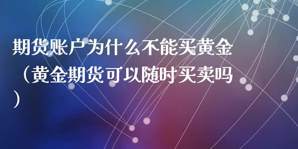 期货账户为什么不能买黄金（黄金期货可以随时买卖吗）_https://www.kuaijiepai.net_国际期货_第1张