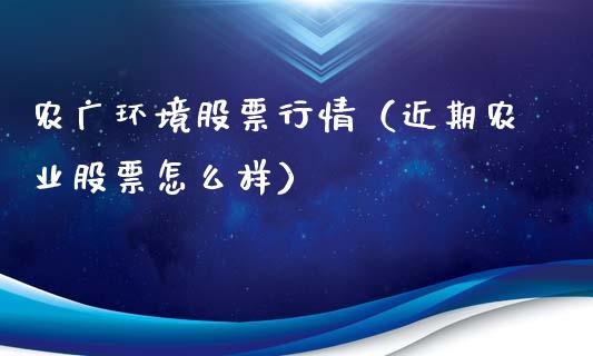 农广环境股票行情（近期农业股票怎么样）_https://www.kuaijiepai.net_国际股建_第1张