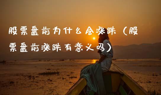股票盘前为什么会涨跌（股票盘前涨跌有意义吗）_https://www.kuaijiepai.net_国际股建_第1张