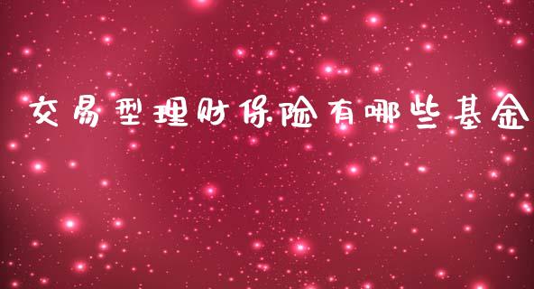 交易型理财保险有哪些基金_https://www.kuaijiepai.net_期货理财_第1张
