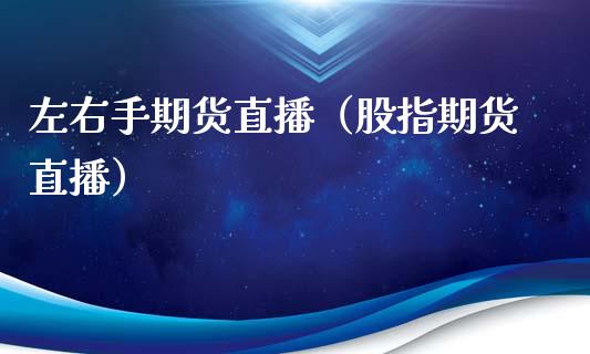 左右手期货直播（股指期货直播）_https://www.kuaijiepai.net_期货在线_第1张