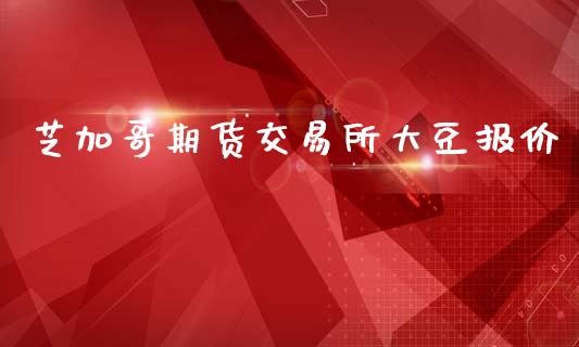 芝加哥期货交易所大豆报价_https://www.kuaijiepai.net_国际期货_第1张