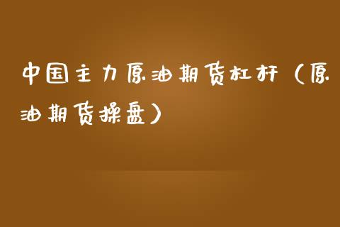 中国主力原油期货杠杆（原油期货操盘）_https://www.kuaijiepai.net_国际期货_第1张