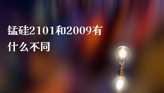 锰硅2101和2009有什么不同_https://www.kuaijiepai.net_新股新闻_第1张