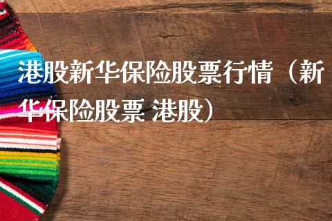港股新华保险股票行情（新华保险股票 港股）_https://www.kuaijiepai.net_股票理论_第1张