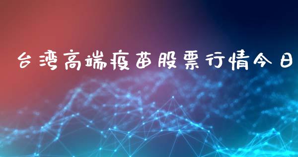 台湾高端疫苗股票行情今日_https://www.kuaijiepai.net_新股新闻_第1张