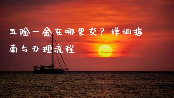 五险一金在哪里交？详细指南与办理流程_https://www.kuaijiepai.net_国际股建_第1张