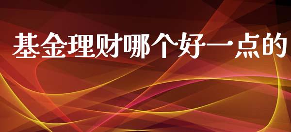 基金理财哪个好一点的_https://www.kuaijiepai.net_期货理财_第1张