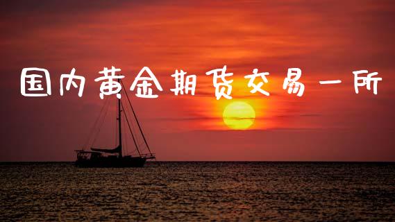 国内黄金期货交易一所_https://www.kuaijiepai.net_期货资讯_第1张