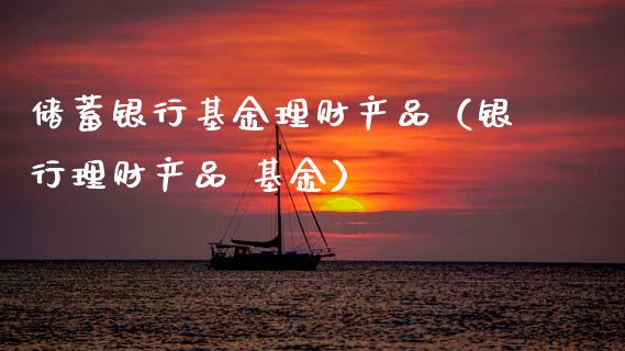 储蓄银行基金理财产品（银行理财产品 基金）_https://www.kuaijiepai.net_期货理财_第1张