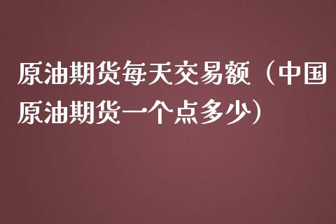 原油期货每天交易额（中国原油期货一个点多少）_https://www.kuaijiepai.net_期货资讯_第1张