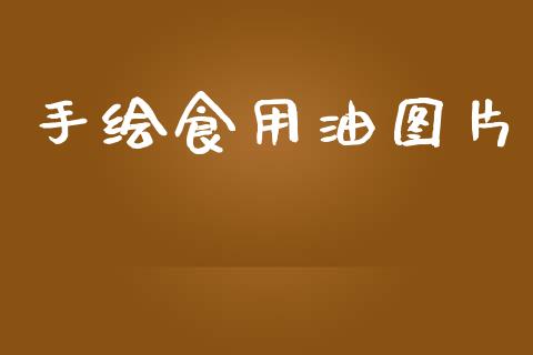 手绘食用油图片_https://www.kuaijiepai.net_期货在线_第1张