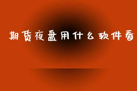 期货夜盘用什么软件看_https://www.kuaijiepai.net_期货资讯_第1张
