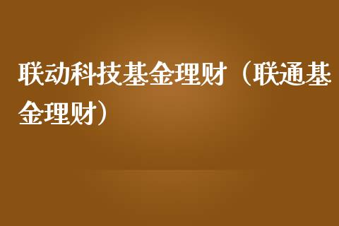 联动科技基金理财（联通基金理财）_https://www.kuaijiepai.net_期货理财_第1张