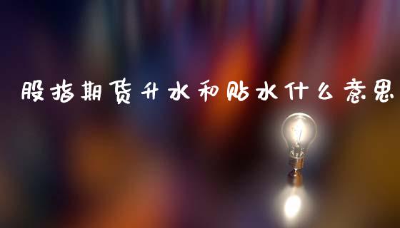 股指期货升水和贴水什么意思_https://www.kuaijiepai.net_期货资讯_第1张
