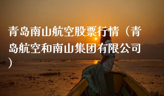 青岛南山航空股票行情（青岛航空和南山集团有限公司）_https://www.kuaijiepai.net_股票理论_第1张