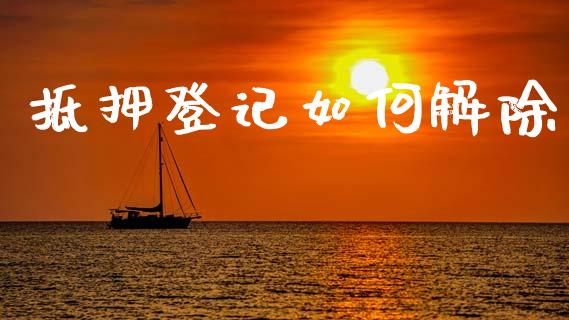 抵押登记如何解除_https://www.kuaijiepai.net_国际股建_第1张