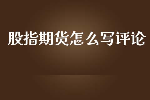 股指期货怎么写评论_https://www.kuaijiepai.net_国际期货_第1张