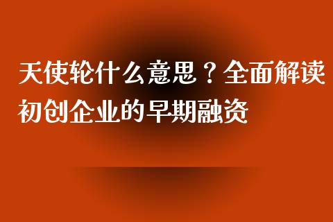 天使轮什么意思？全面解读初创企业的早期融资_https://www.kuaijiepai.net_投资理财_第1张